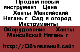 Продам новый  инструмент › Цена ­ 30 000 - Ханты-Мансийский, Нягань г. Сад и огород » Инструменты. Оборудование   . Ханты-Мансийский,Нягань г.